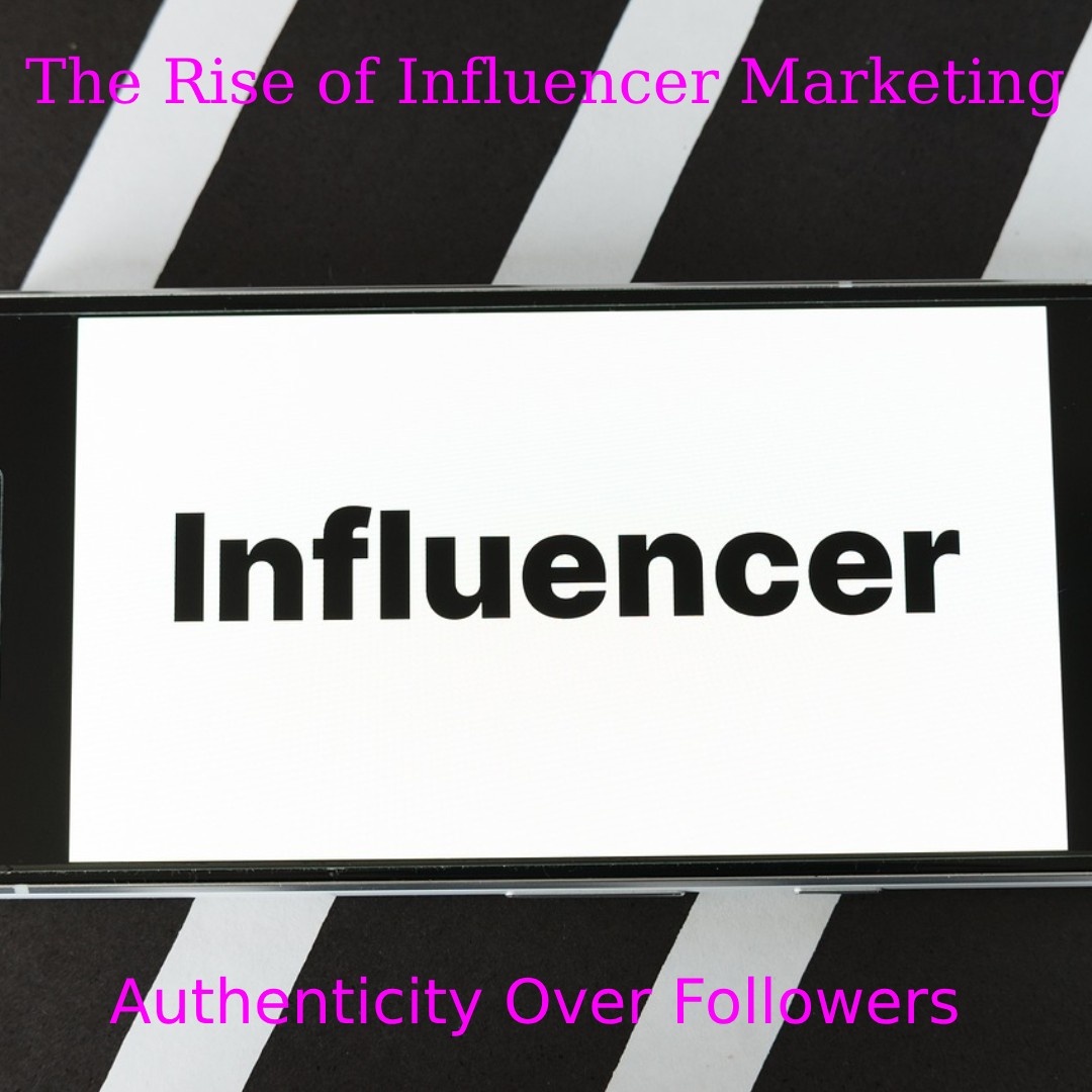 The Rise of Influencer Marketing 2.0: Authenticity Over Followers