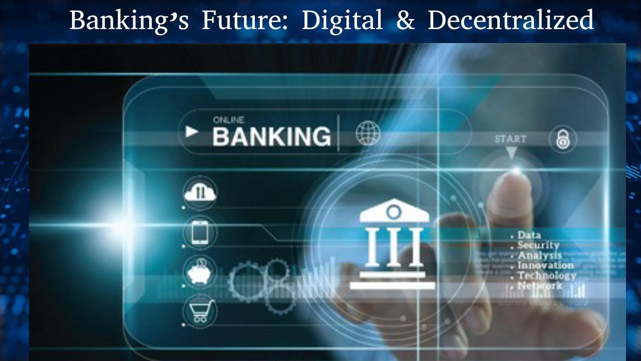 Banking’s Future: Digital & Decentralized