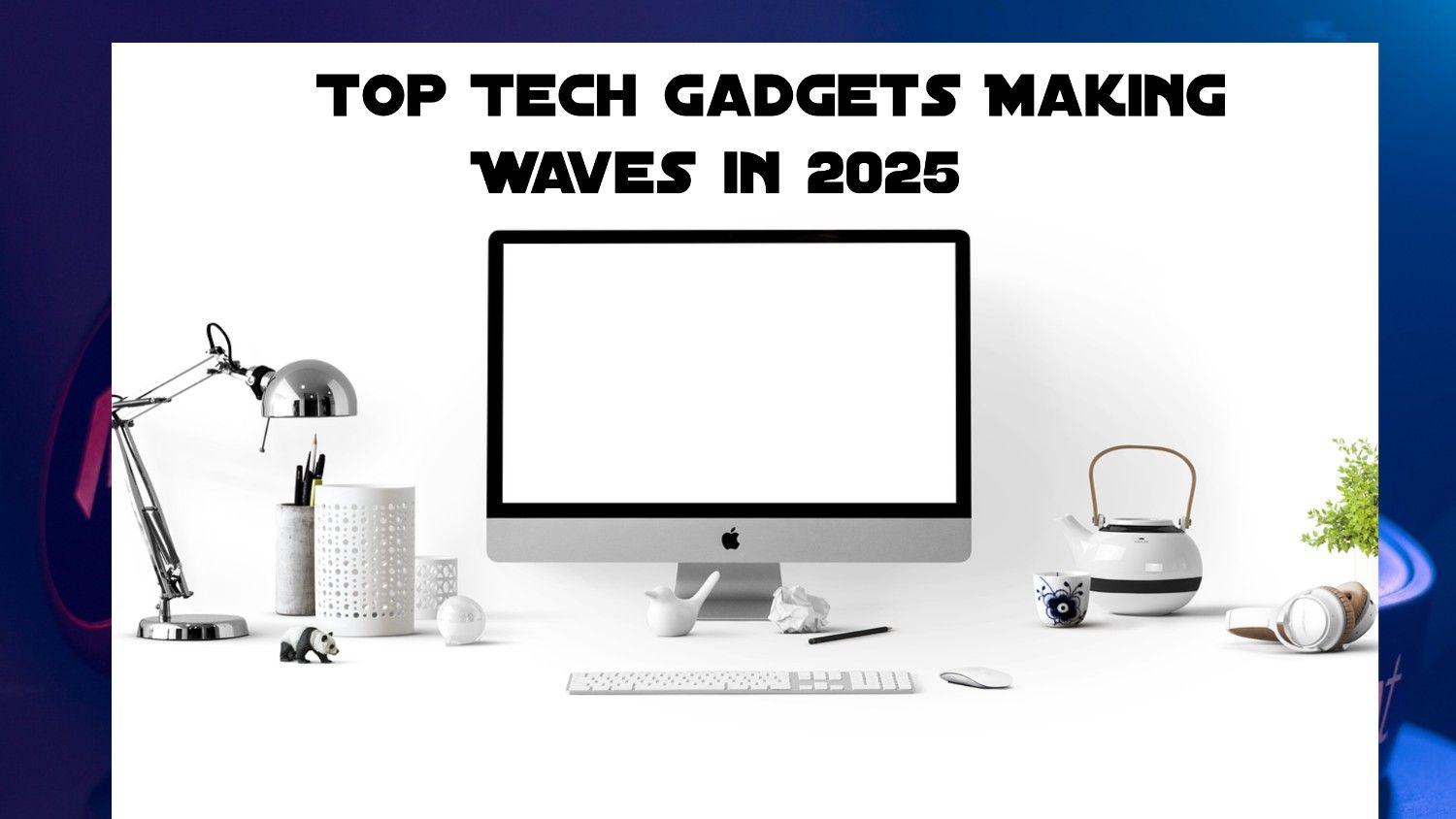 Top Tech Gadgets Making Waves in 2025